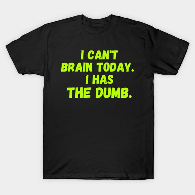 I Can't Brain Today. I Has The Dumb. T-Shirt by TeeNoir
